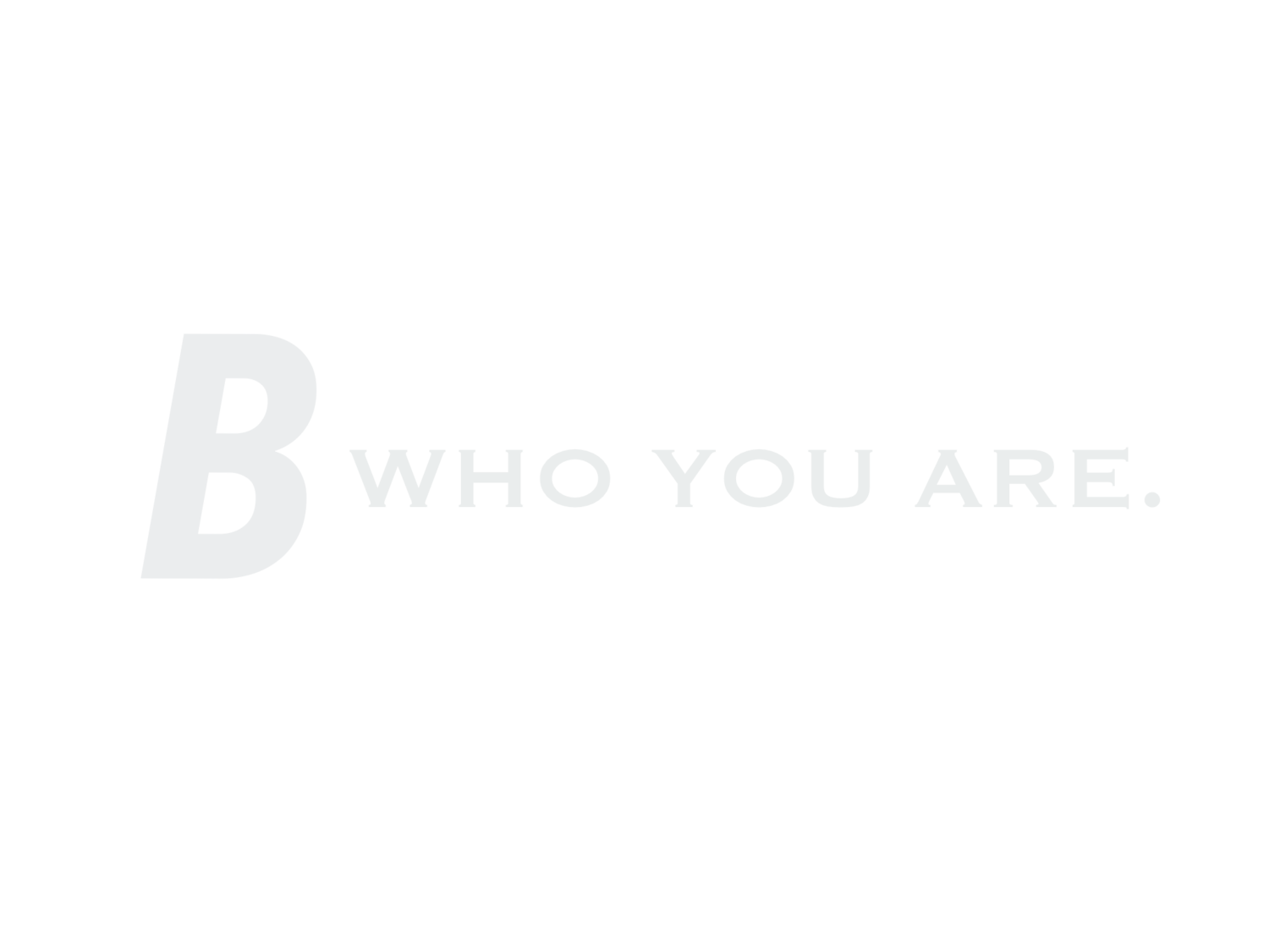 B WHO YOU ARE.