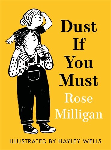 The front cover of gift book ‘Dust If You Must’, written by Rose Milligan, illustrated by Hayley Wells, and published by Profile books. The bright yellow cover shows a mother wearing dungarees with her young child sitting on her shoulders.