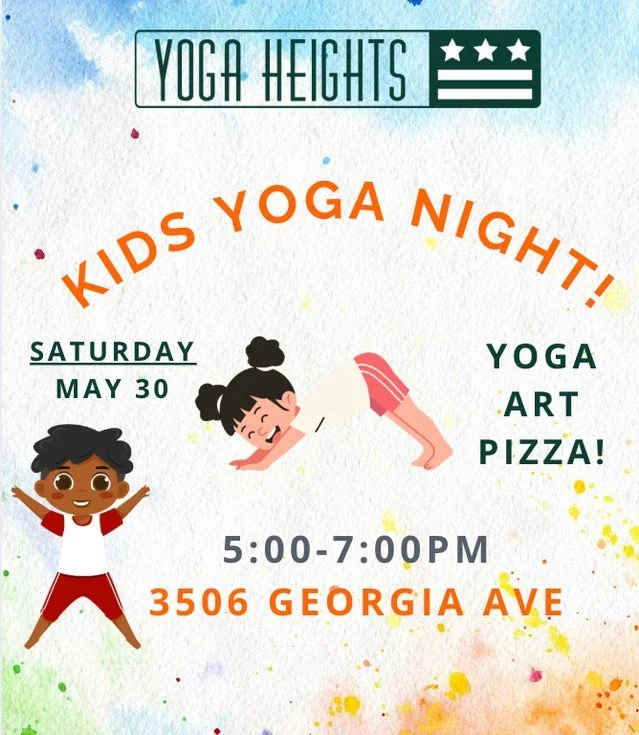 Kids Yoga Night is back on May 30th, AT YH GEORGIA AVE! 

Kids ages 4 and up are invited to join the fun with yoga, pizza, art and friends! 

Parents can enjoy a few hours and explore the great neighborhood spots near the GA Ave. studio!
