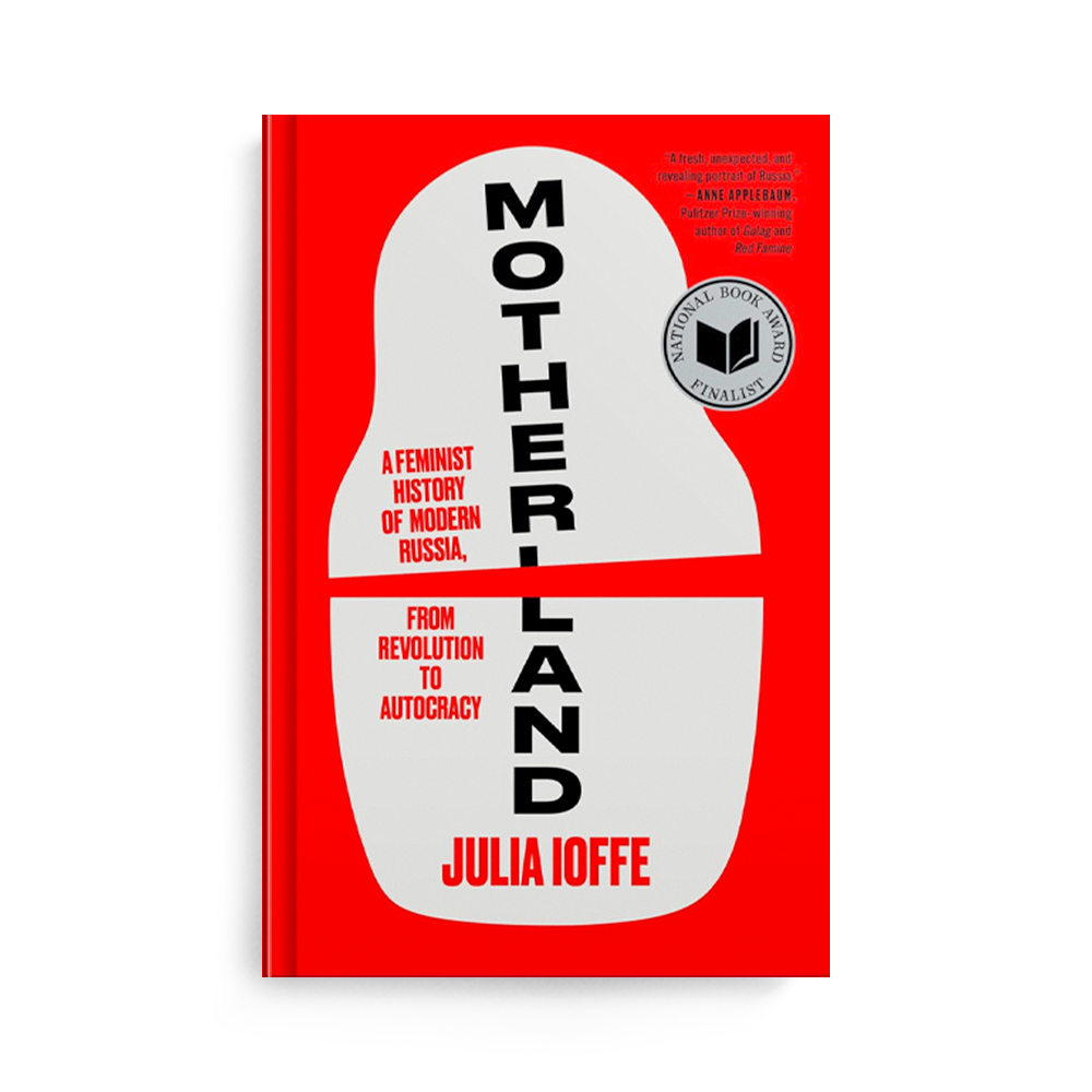 Motherland: A Feminist History of Modern Russia, from Revolution to Autocracy by Julia Ioffe
