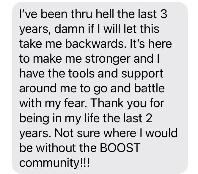 Text from a BOOSTIE: I have the tools and support around me to go and battle with my fear. Not sure where I would be without the BOOST community!
