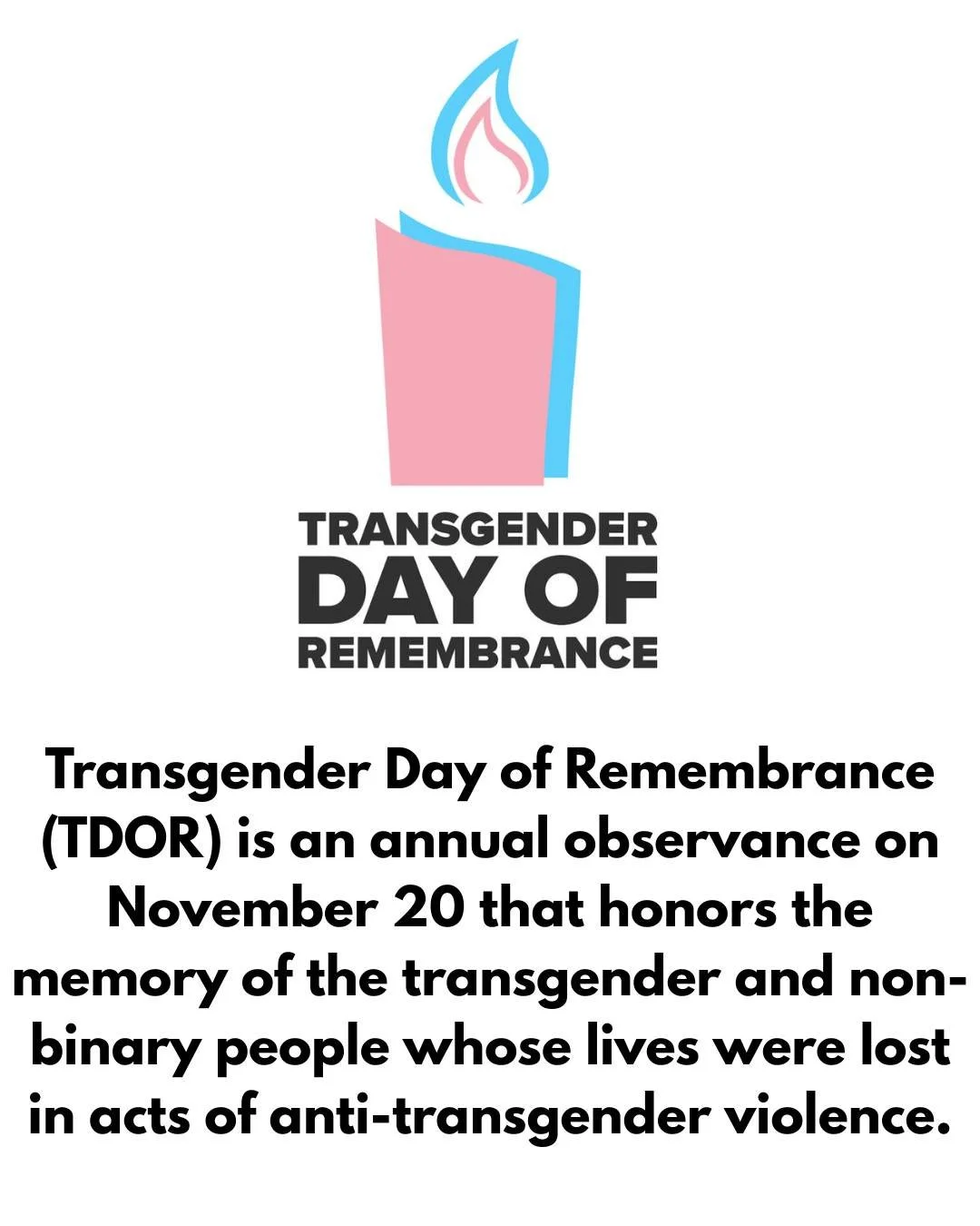 November 20th is Transgender Day of Remembrance: a time to pause and remember the transgender and non-binary individuals that have lost their lives due to violence, hatred, and transphobia.