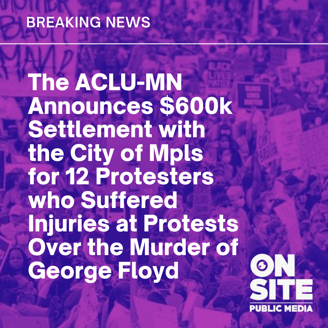 The ACLU-MN Announces $600k Settlement with the City of Mpls for 12 Protesters who Suffered Injuries at Protests Over the Murder of George Floyd