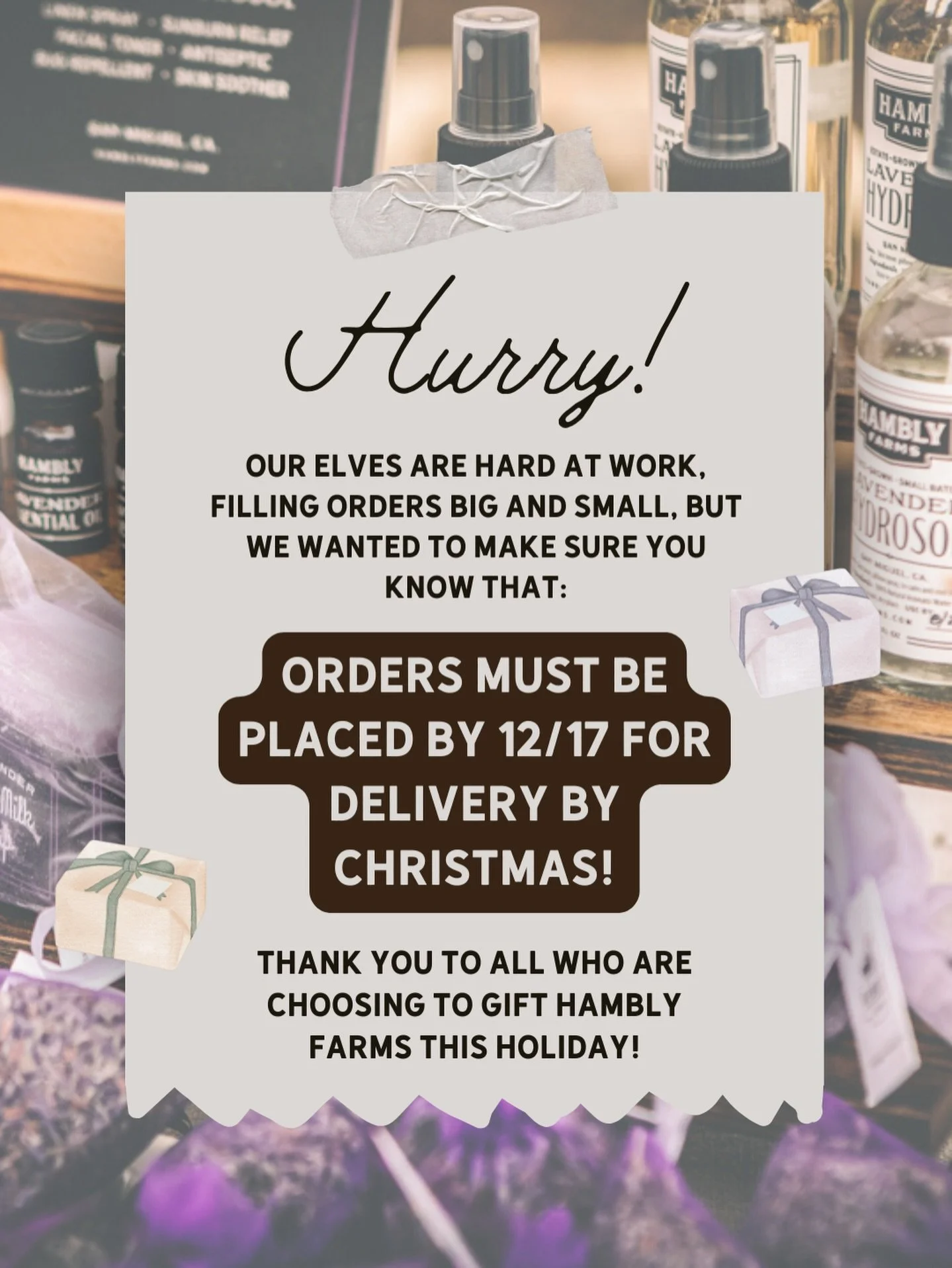 ORDER BY 12/17 FOR CHRISTMAS DELIVERY!! 🚚 🎄

Our elves (aka our family 😉) are hard at work packaging, wrapping, and shipping every lavender-infused order by hand, right here on our lavender farm in San Miguel, California! 

At Hambly Farms, everyt
