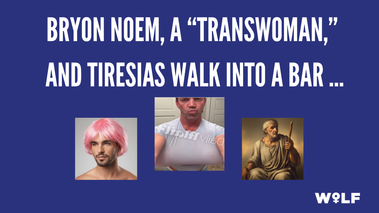 Bryon Noem, a “transwoman,” and Tiresias walk into a bar …