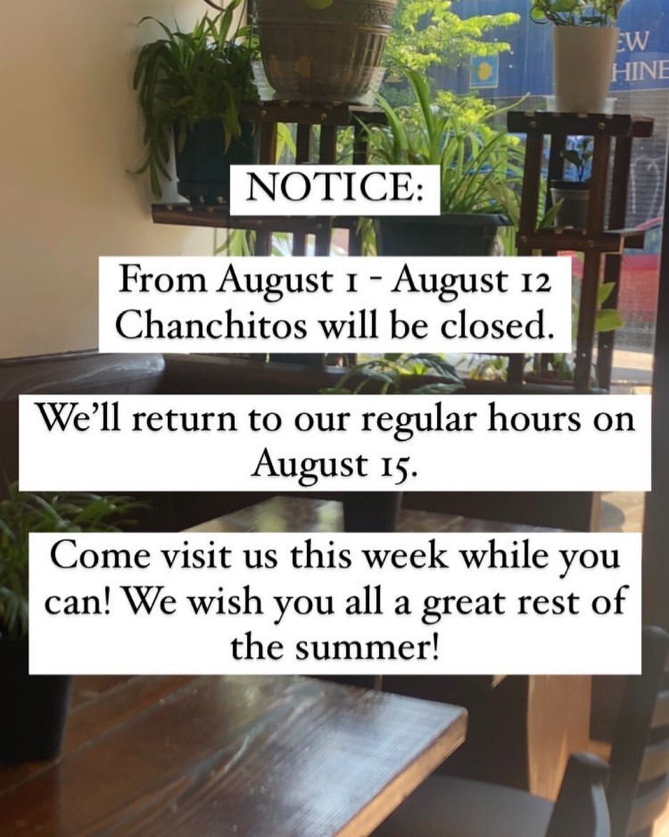 As a reminder, Chanchitos will be closed for the next two weeks. We&rsquo;ll be seeing you all on August 15. Enjoy your summer!