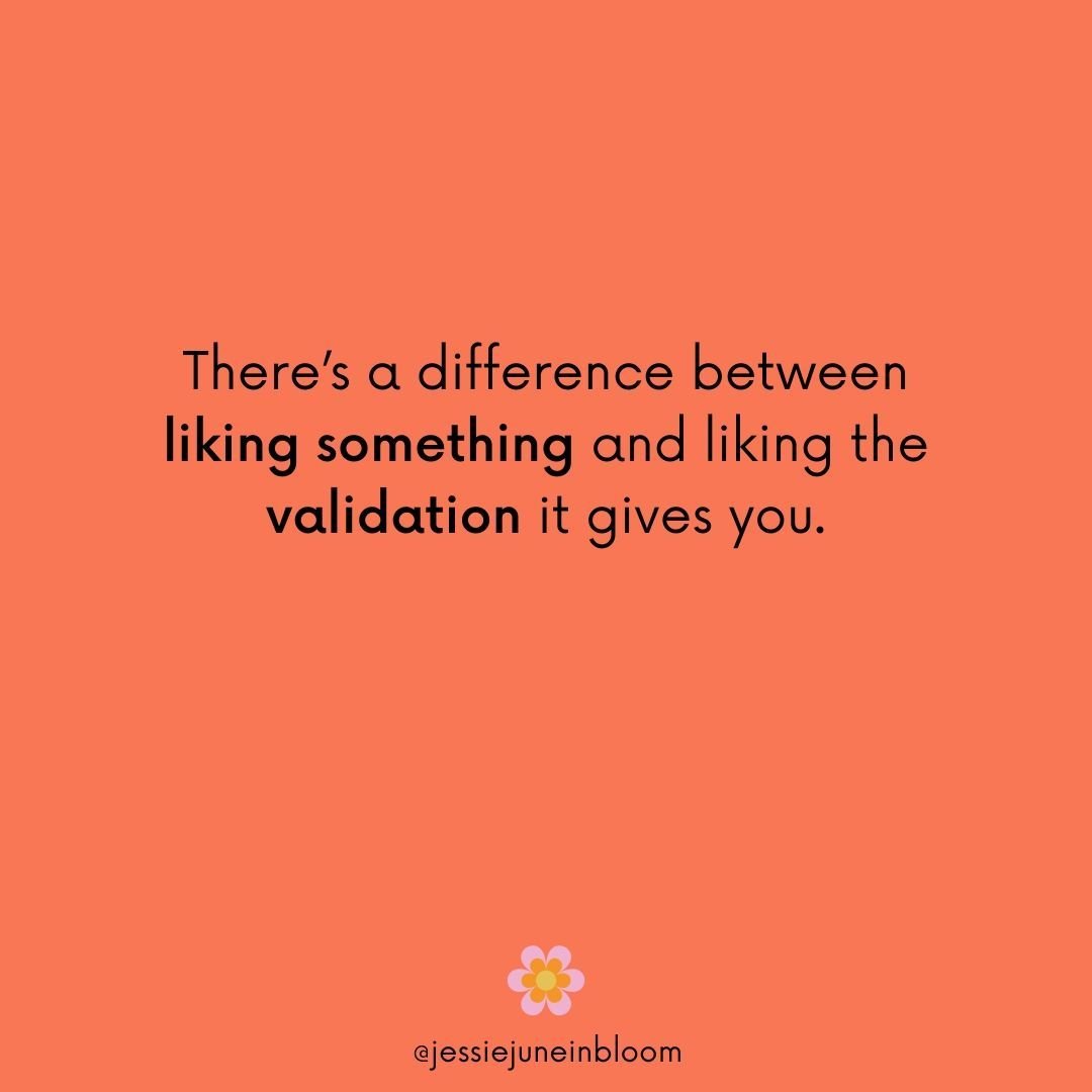 Sometimes we do something we don't really like but we like the validation it gives us.

Sometimes we do something we like AND we get validation for it. 

And sometimes we do something we like and get no validation for it at all. 

Validation feels go