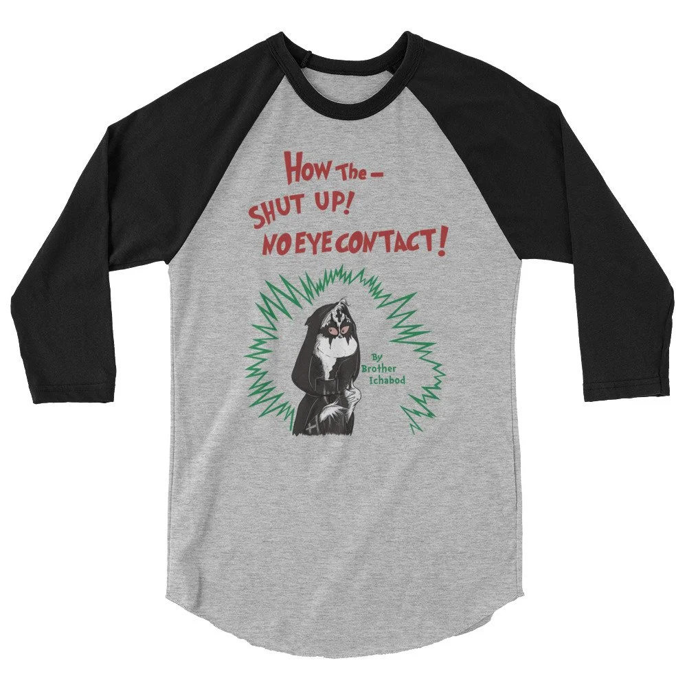 How The--Shut Up! No Eye Contact by Brother Ichabod | The Witching Hour | 3/4 sleeve raglan shirt