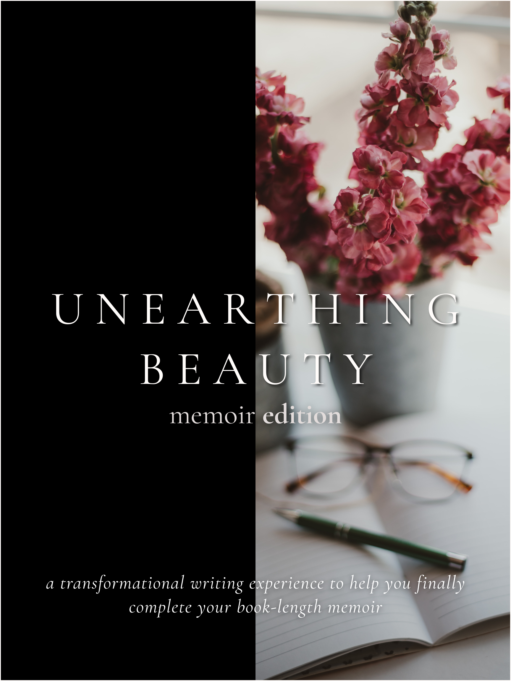 UNEARTHING BEAUTY: MEMOIR EXPERIENCE, a transformational writing experience to help you finally complete your book-length memoir