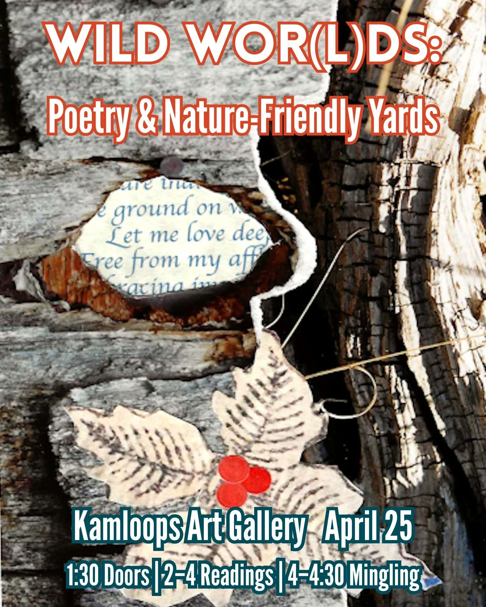 Join us in our Studios for Wild Wor(l)ds: Poetry &amp; Nature-Friendly Yards. 

Saturday April 25, 1:30 to 4:30 pm 
Kamloops Art Gallery Studios 

Doors open at 1:30 pm 
Readings from 2:00 to 4:00 pm 
Mingling 4:00 to 4:30 pm 
All Ages, everyone is w
