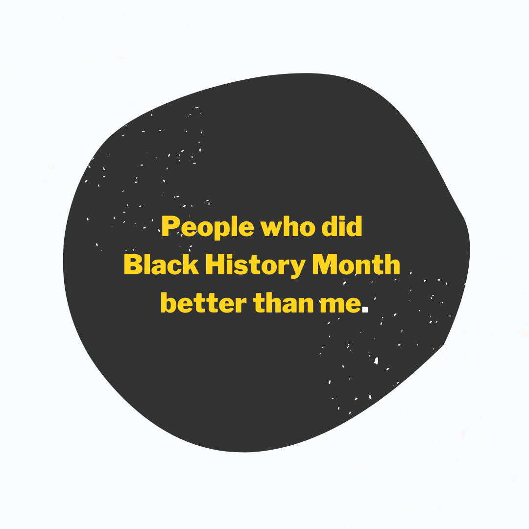 People who did Black History Month better than me.
