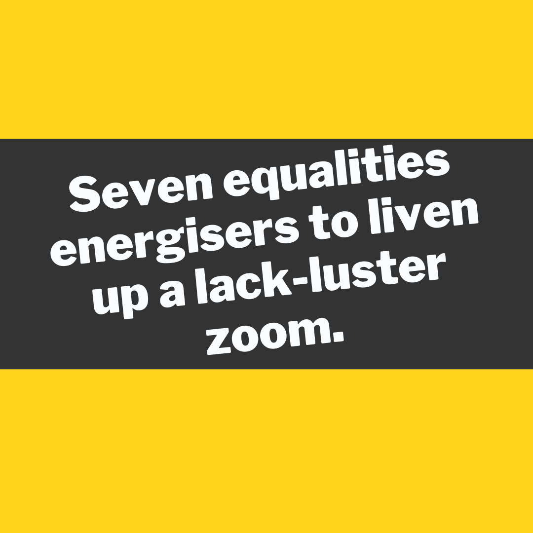 Seven equalities energisers to liven up a lack-luster zoom.