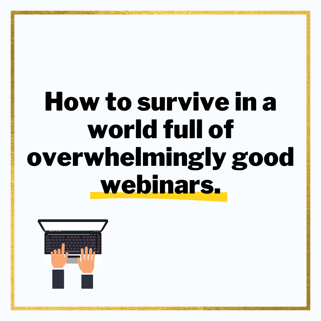 How to thrive in an overwhelming world of ridiculously useful webinars.