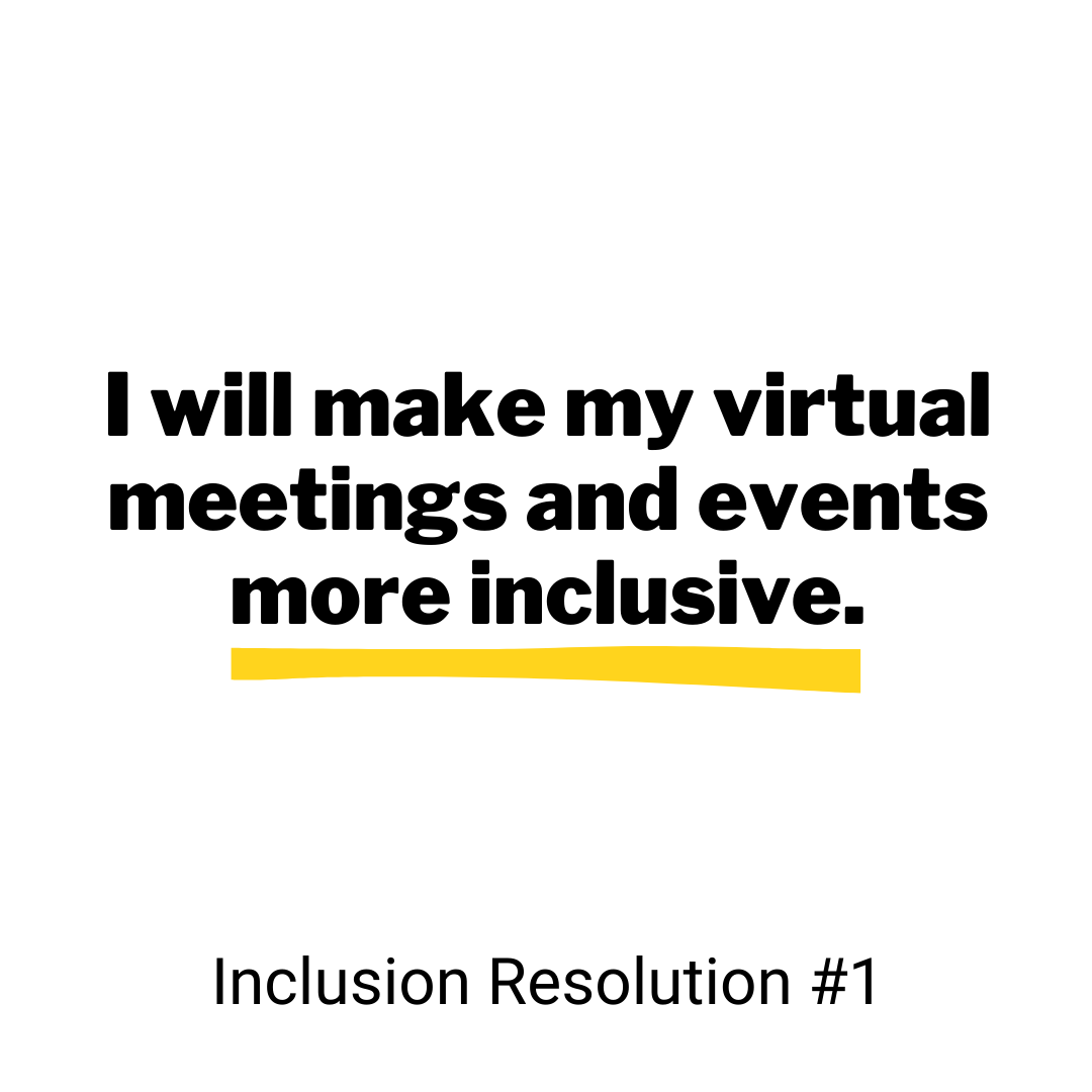 Inclusive Resolution #1: I will make my virtual meetings and events more inclusive. 