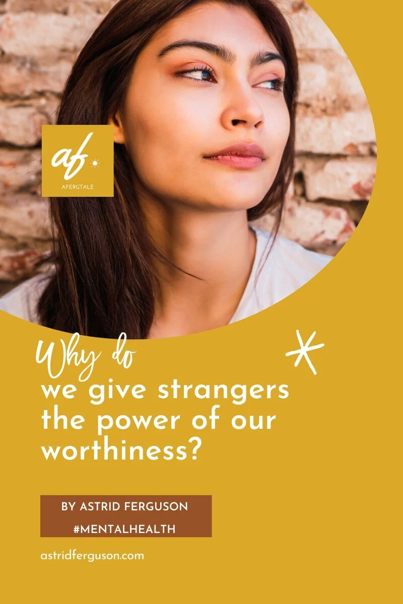 Why Do We Give Strangers The Power of Our Worthiness?
