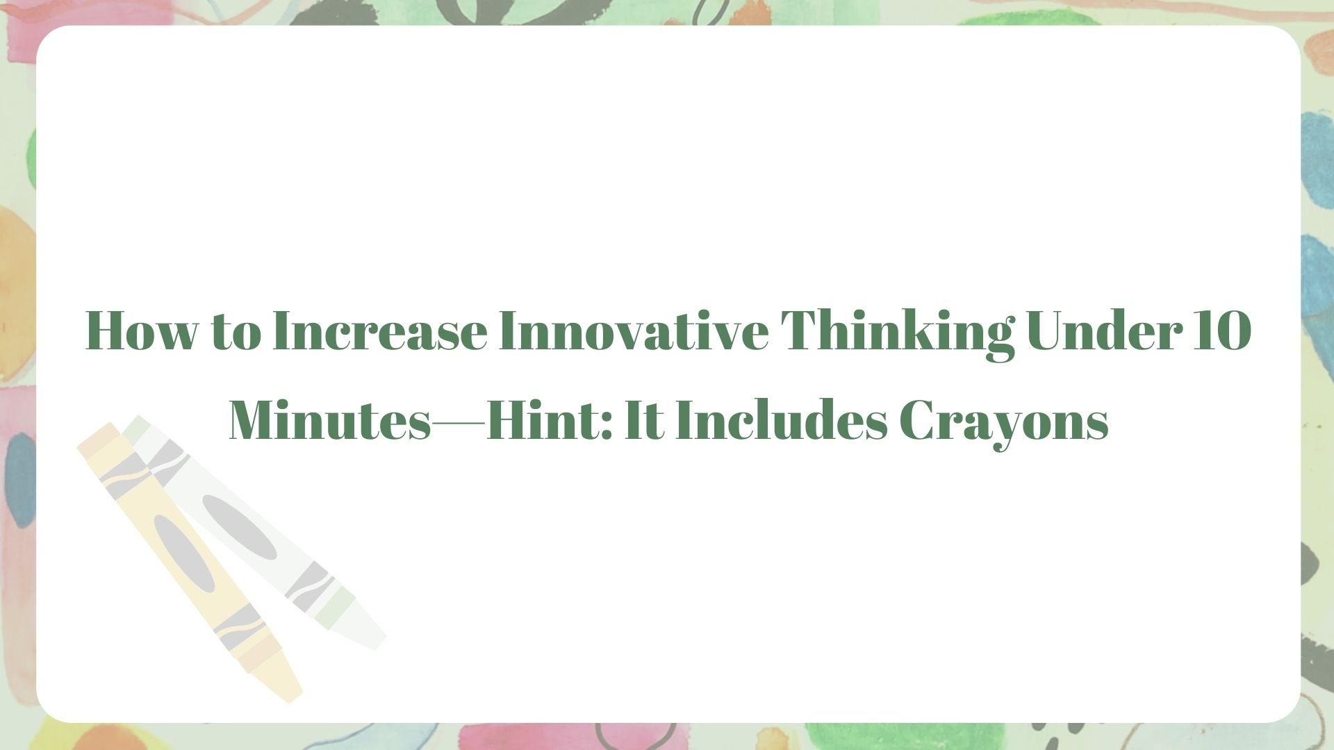 How to Increase Innovative Thinking Under 10 Minutes—Hint: It Includes Crayons