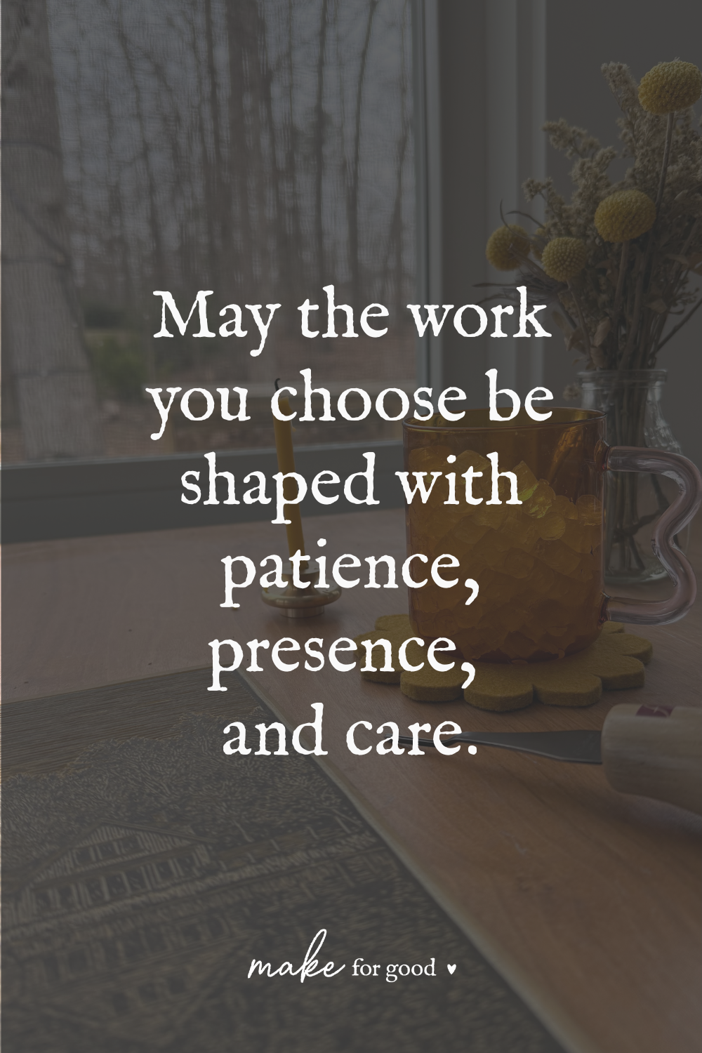 A still life of a wooden worktable with an amber mug, candle, dried flowers, and carving tools, overlaid with the words “May the work you choose be shaped with patience, presence, and care.”