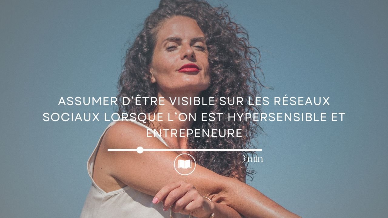 Assumer d’être visible sur les réseaux sociaux lorsque l’on est hypersensible et entrepeneure.