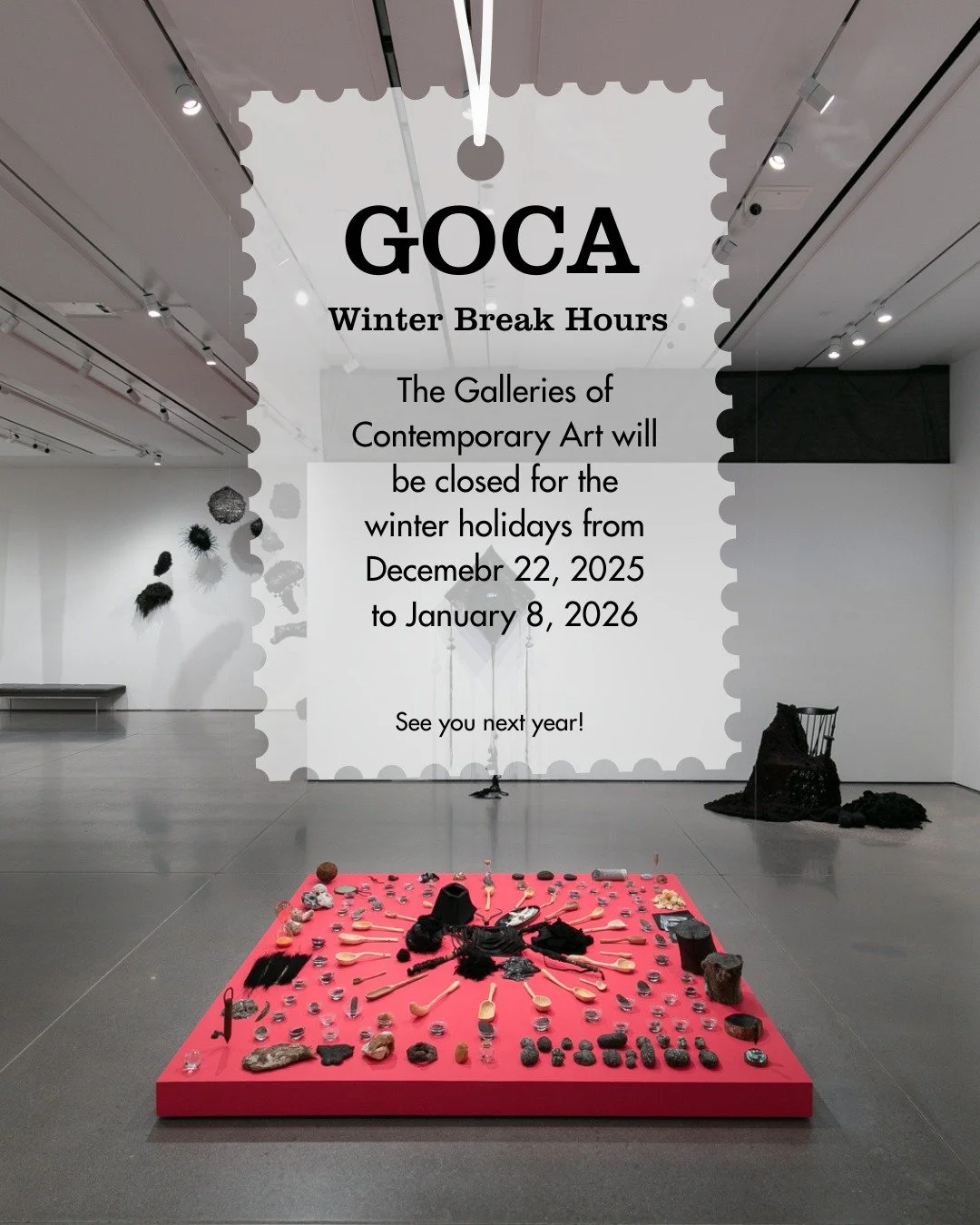 Thank you all for such an amazing year at the Galleries and happy holidays from us to you!
From now until January 8th, GOCA will be closed. Take this time to spend with family and friends and get ready for a new year of amazing art and experinces. 
T