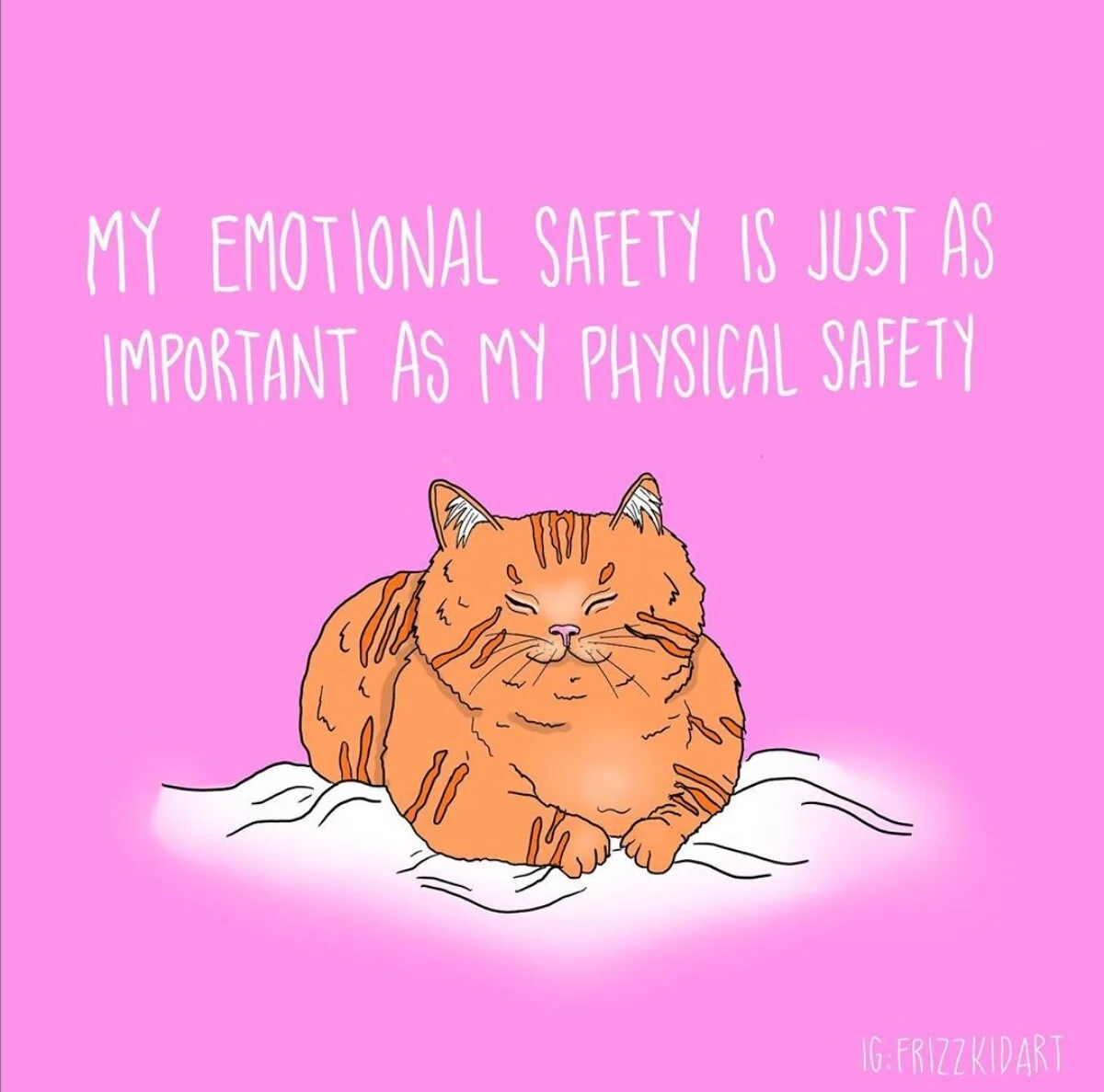 Image Description: A happy orange cat on a white blanket, with text above its head saying “My Emotional Safety Is Just As Important As My Physical Safety”. Art by @frizzkidart on IG