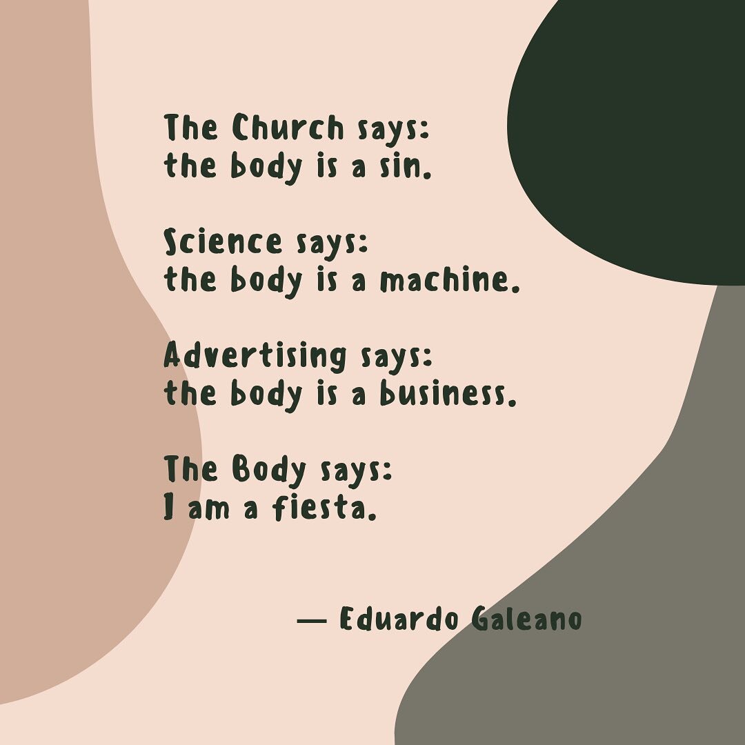 &ldquo;The Church says: the body is a sin.
Science says: the body is a machine.
Advertising says: the body is a business.
The Body says: I am a fiesta.&rdquo;

Eduardo Galeano, from Walking Words

#somaticawareness #body #intuitiveknowing