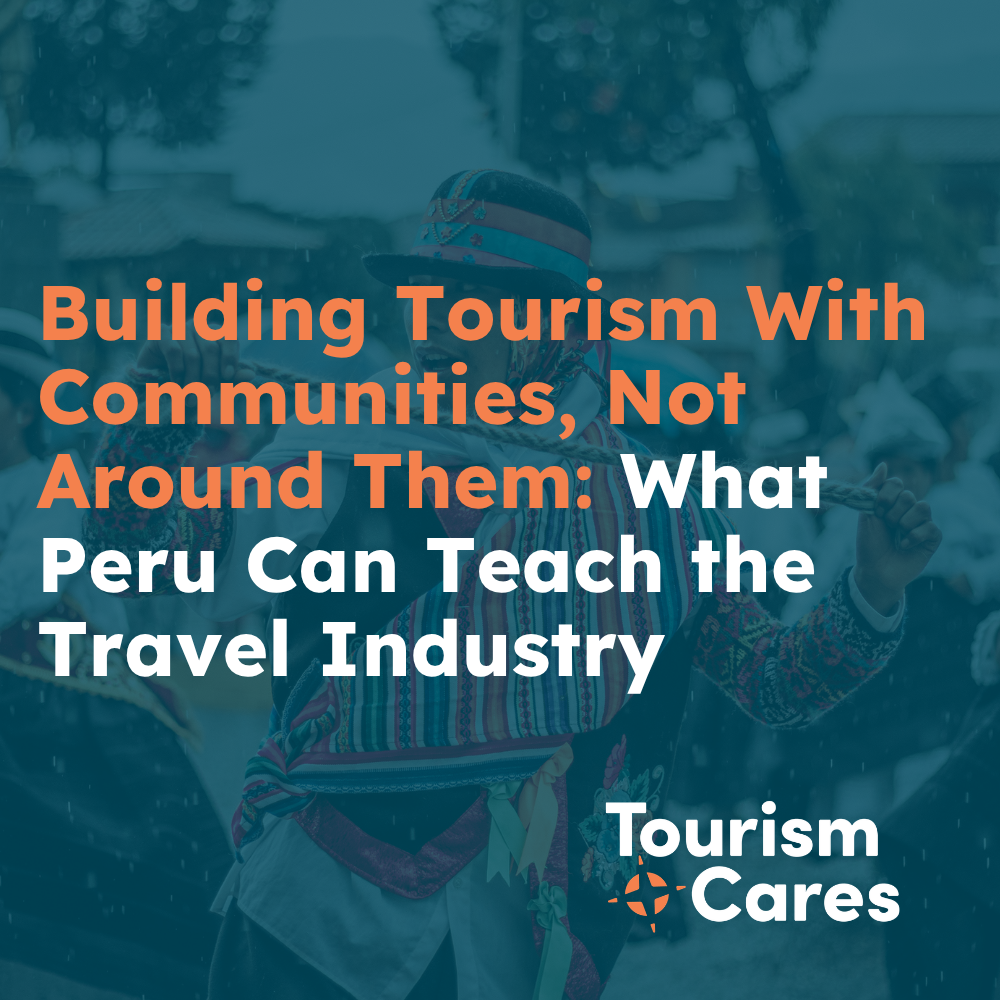 Building Tourism With Communities, Not Around Them: What Peru Can Teach the Travel Industry