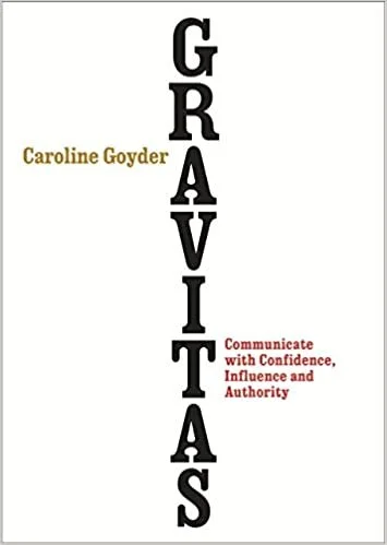 Gravitas: Communicate with Confidence, Influence and Authority