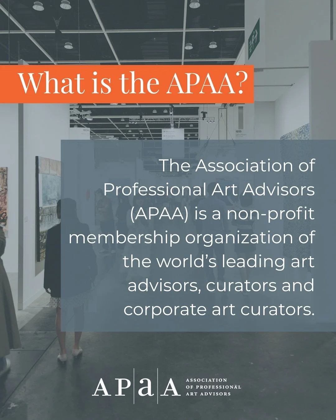 What is the APAA?
The Association of Professional Art Advisors (APAA) is a non-profit membership organization representing the world’s leading independent art advisors, curators, and corporate art curators.
Founded in 1980, the APAA is the on