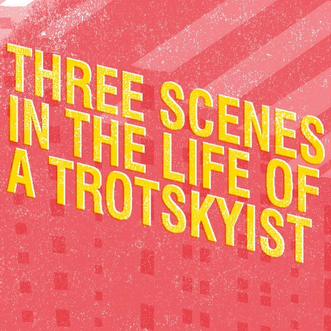 Three Scenes in the Life of a Trotskyist