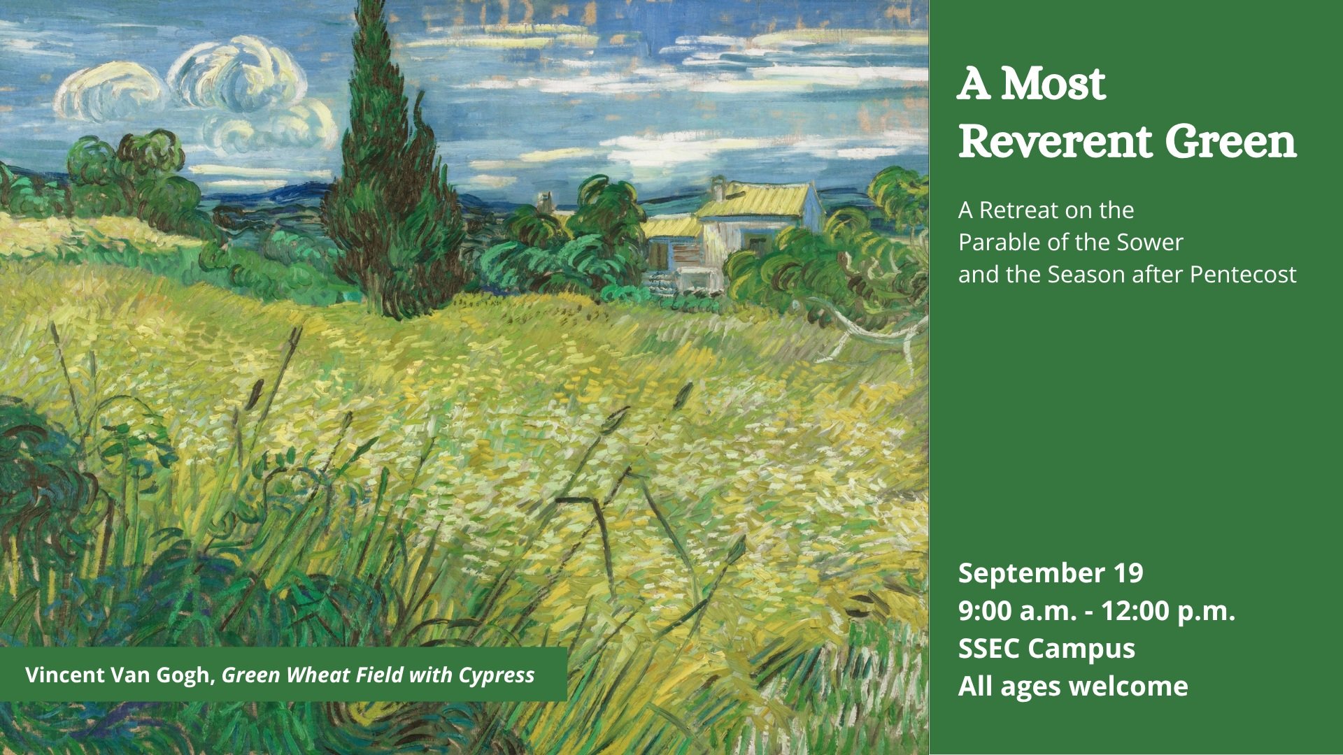 A Most Reverent Green:
A Retreat on the Parable of the Sower and the Season after Pentecost
Saturday, September 19
9:00 a.m. - 12:00 p.m.
SSEC Campus
All ages welcome

Join us for a unique retreat based on the color green. We will engage with green i