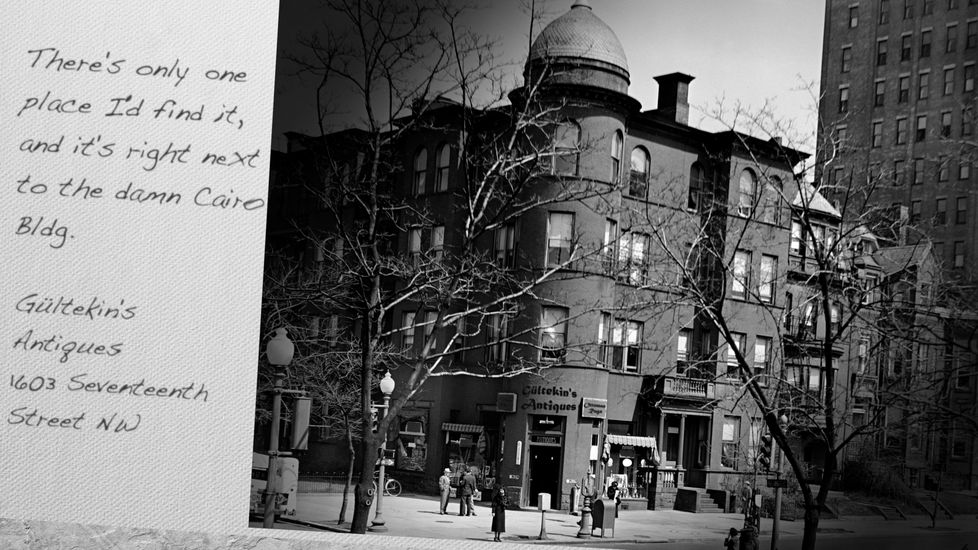 There's only one place I'd find it, and its right next to the damn Cairo Bldg.
Gultekin's Antiques
1603 Seventeenth
Street NW