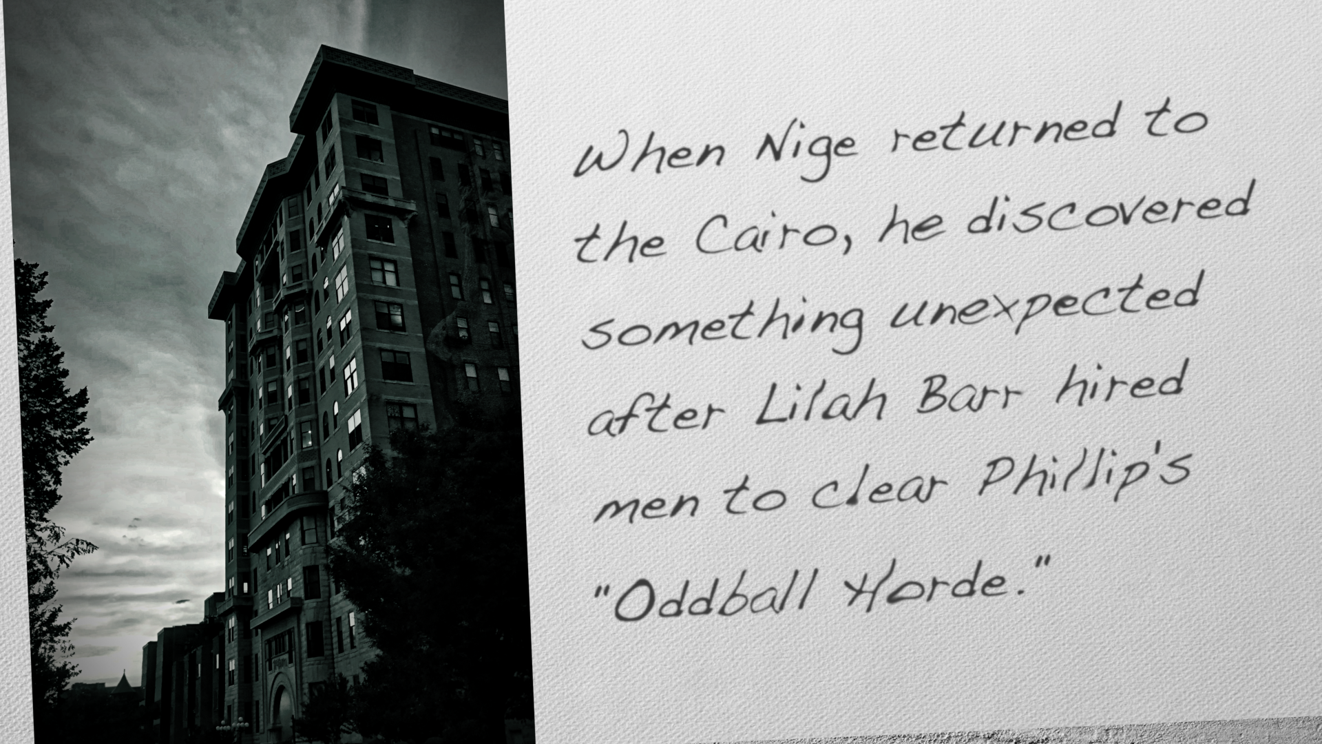 When Nige returned to the Cairo, he discovered something unexpected after Lilah Barr hired men to clear Phillip's "Oddball Horde."