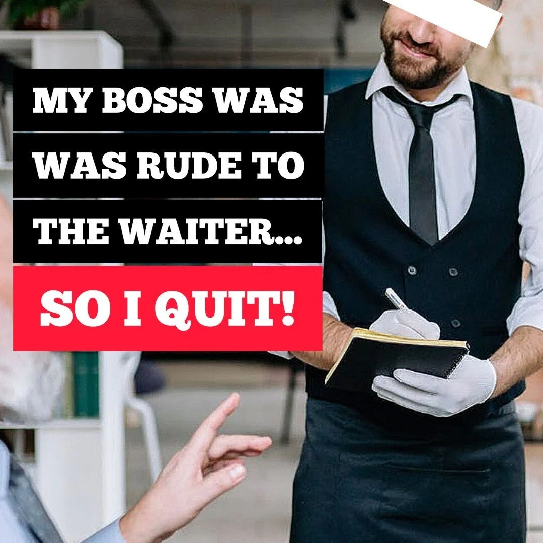MY BOSS WAS RUDE TO THE WAITER, SO I QUIT