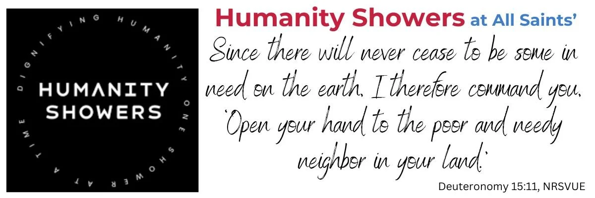 Humanity Showers at All Saints' Vista. Since there will never cease to be some in need on the earth, I therefore command you, ‘Open your hand to the poor and needy neighbor in your land.’   Deuteronomy 15:11, NRSVUE