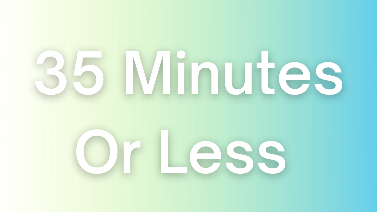 Time/Length: 35 Minutes or Less