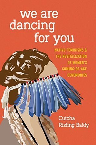 We Are Dancing for You: Native Feminisms and the Revitalization of Women's Coming of Age Ceremonies