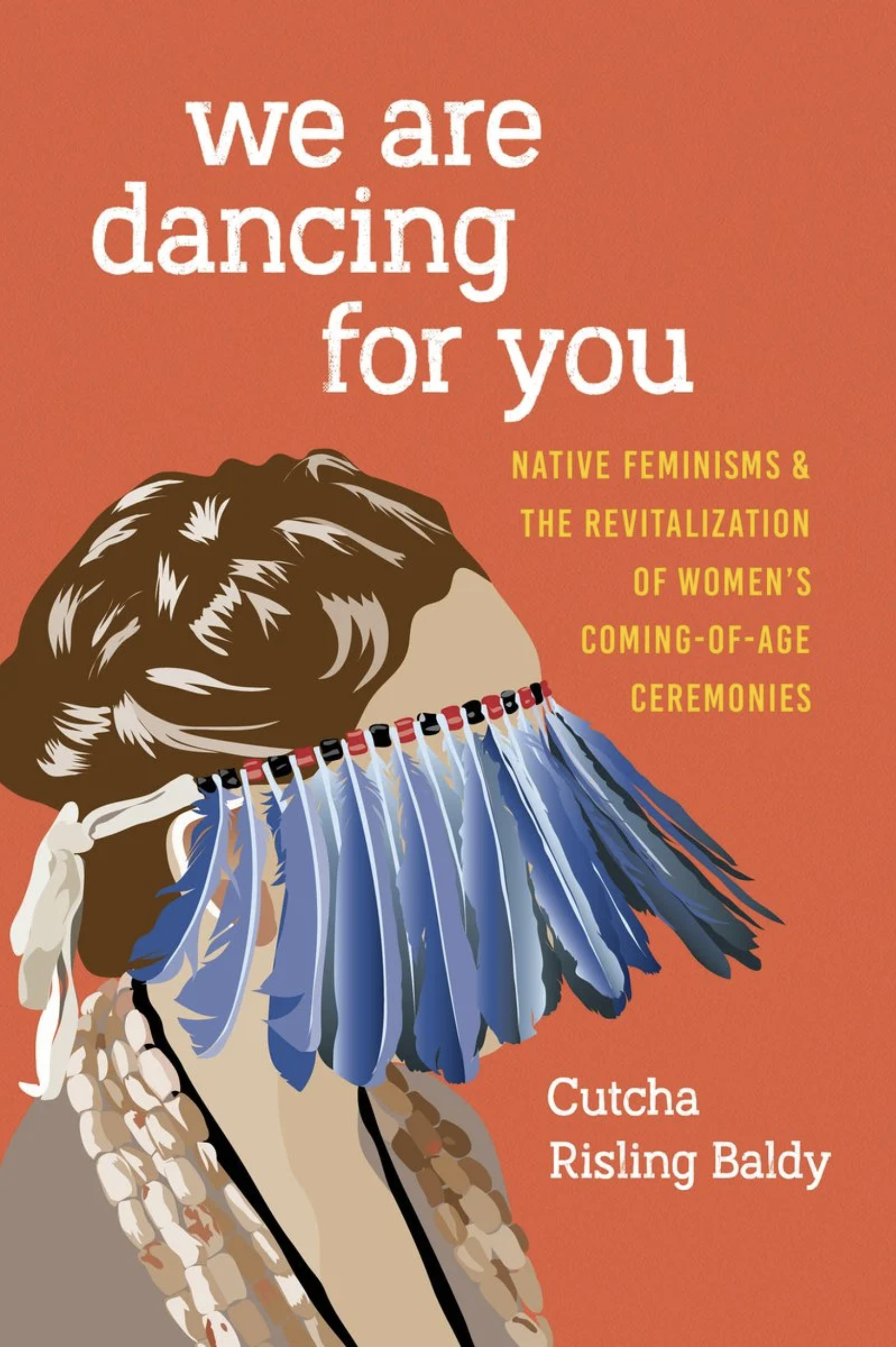 We Are Dancing For You: Native Feminisms & The Revitalization of Women's Coming of Age Ceremonies by Cutcha Risling Baldy