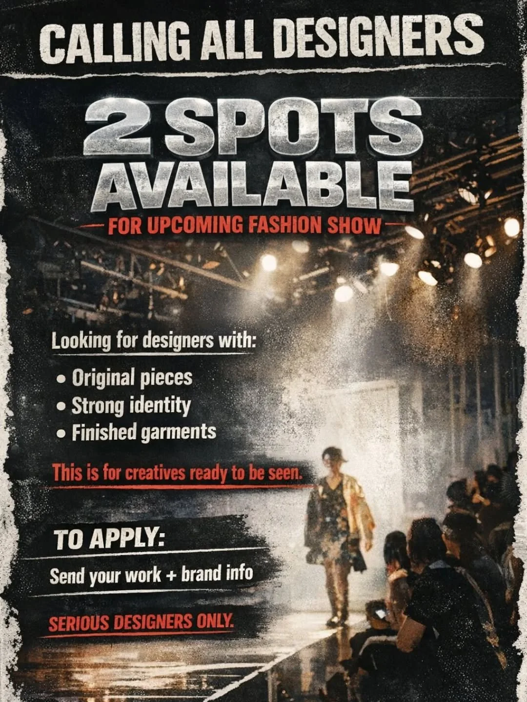 CALLING ALL DESIGNERS

2 SPOTS AVAILABLE
FOR UPCOMING FASHION SHOW

Looking for designers with:
&bull; Original pieces
&bull; Strong identity
&bull; Finished garments

This is for creatives ready to be seen.

To Apply:
Send me a message and I'll forw