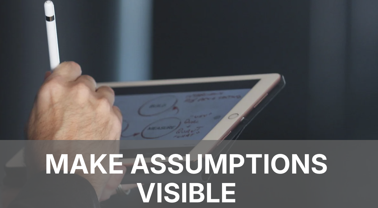 Make Assumptions Visible