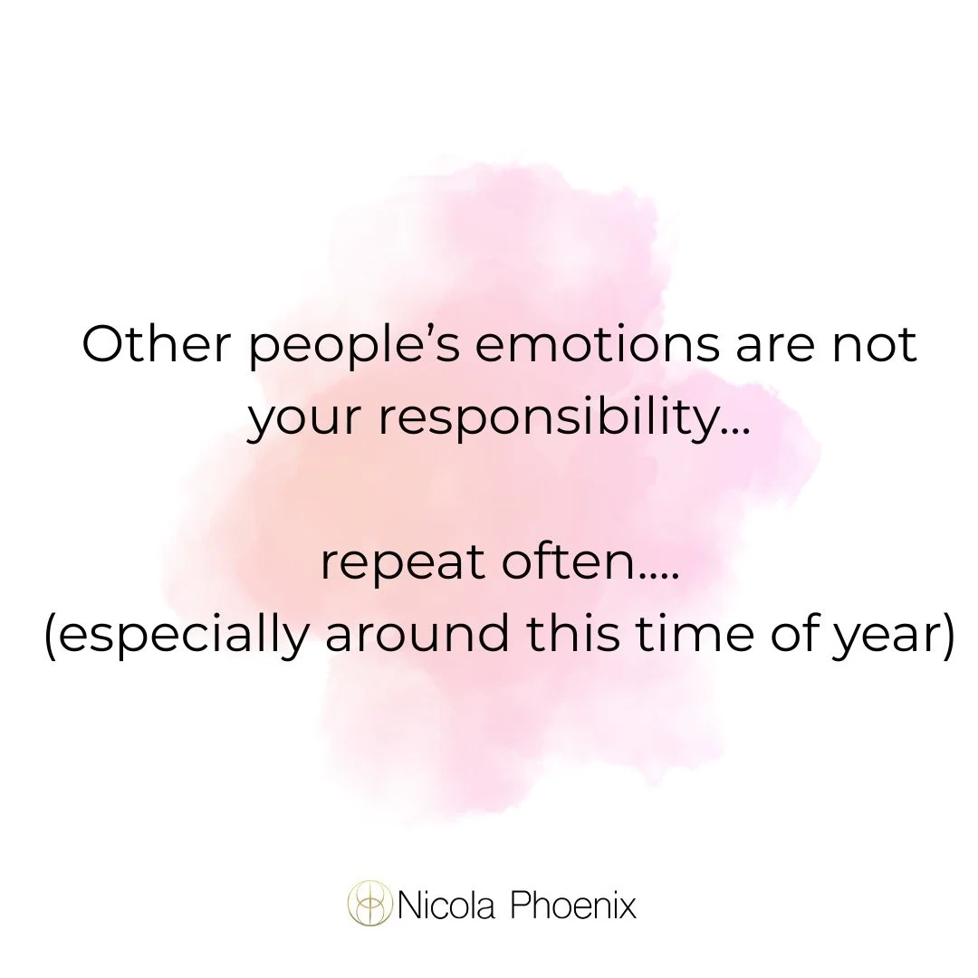 A reminder, especially at this time of year:
Other people&rsquo;s emotions
are not your responsibility.
Not their stress.
Not their disappointment.
Not their expectations.
Even at Christmas and New Year...
Especially at Christmas and New Year!
You ar