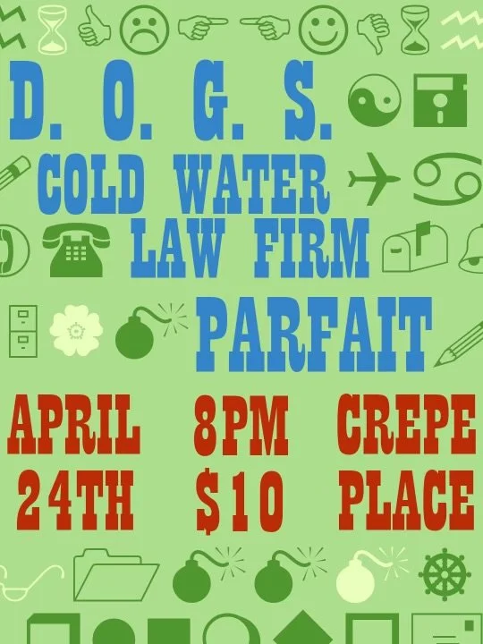 D.O.G.S., COLD WATER LAW FIRM, PARFAIT, FRIDAY APRIL 24 @8PM, $10