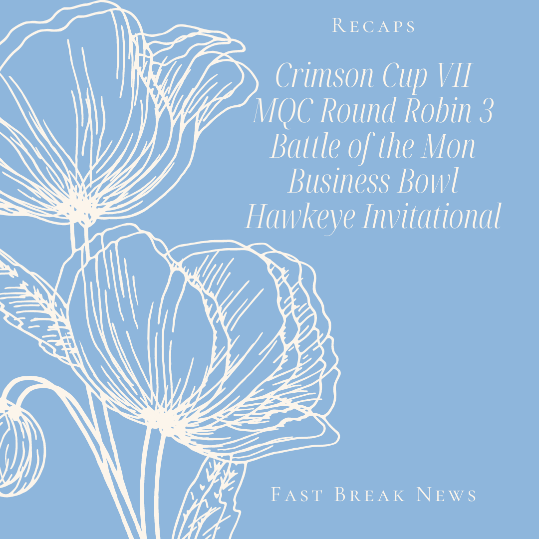 Recaps: Crimson Cup VII,  Battle of the Mon, Hawkeye Invitational, Business Bowl, MQC Round Robin 3