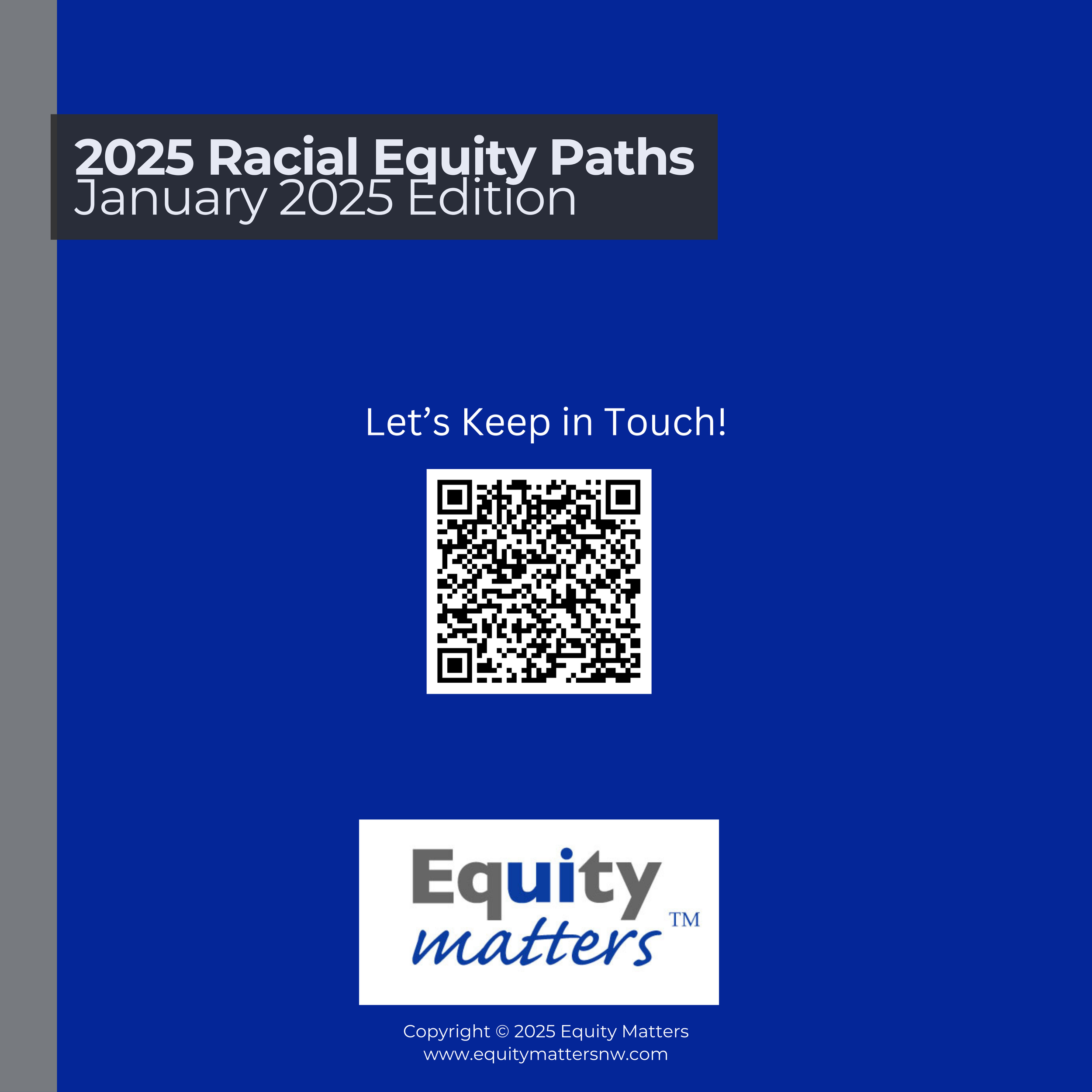 Blue cover labeled 2025 Racial Equity Paths January 2025 Edition. Includes a QR code with the text Lets Keep in Touch! and the logo Equity matters TM. Copyright 2025 Equity Matters, website at the bottom.
