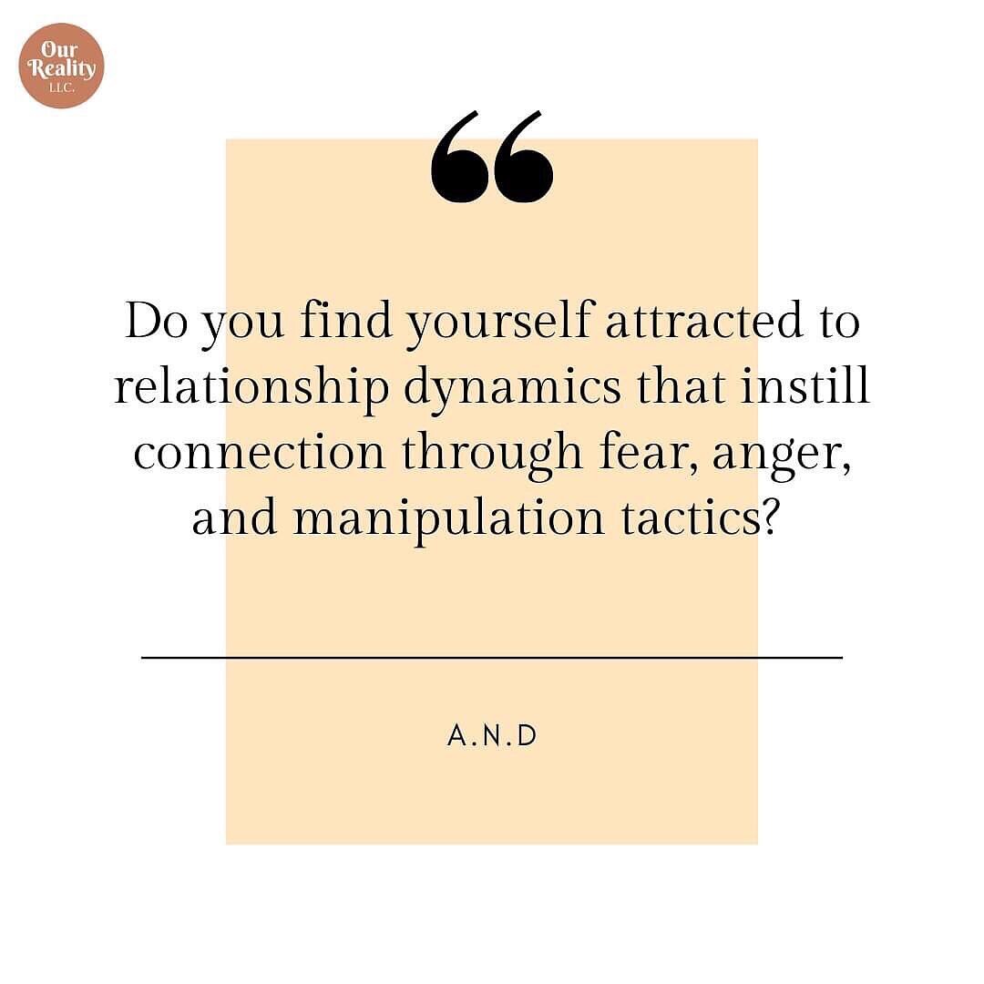 Do you find yourself attracted to relationship dynamics that instill connection through fear, anger, and manipulation tactics? 

When observing moments of intimacy with partners and friends, what exchanges create feelings of safety, love, and trust? 