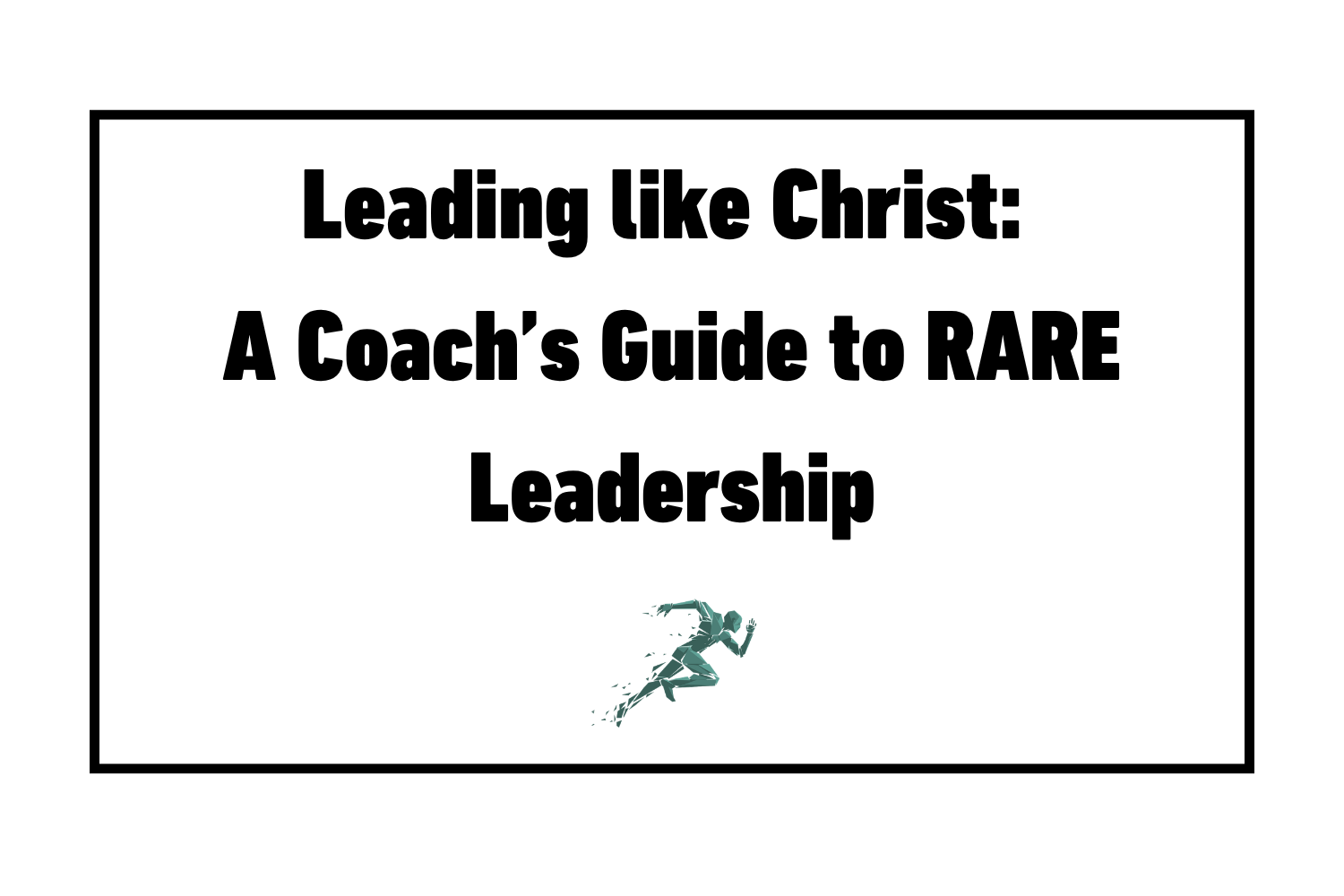 Leading like Christ: A Coach’s Guide to RARE Leadership