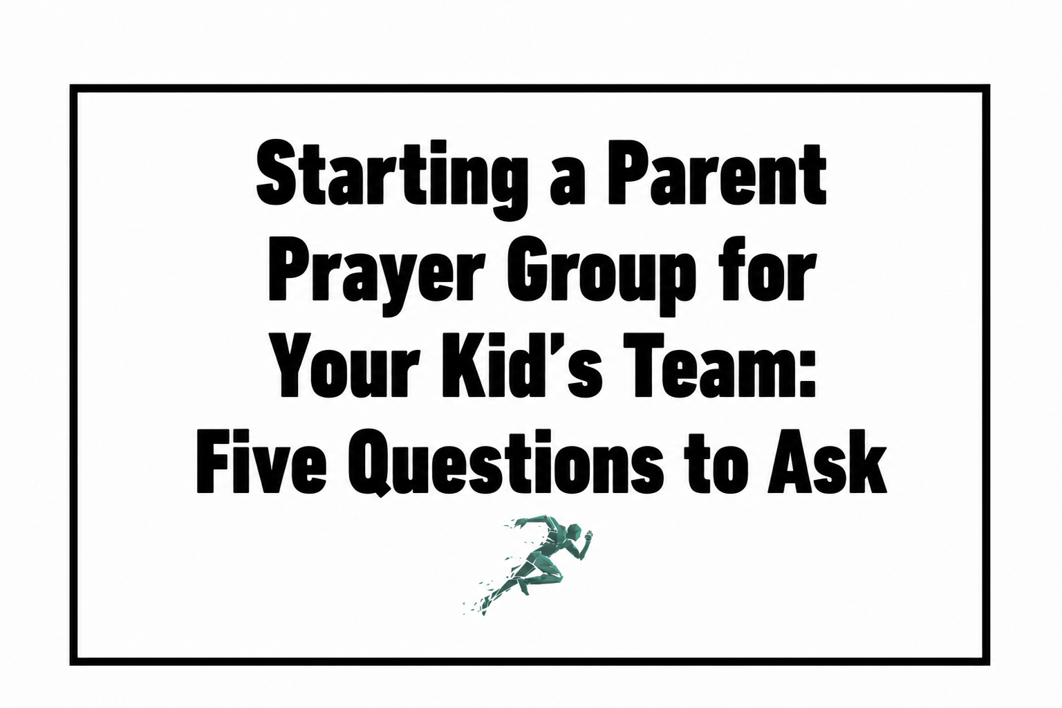 Starting a Parent Prayer Group for Your Kid's Team: Five Questions to Ask