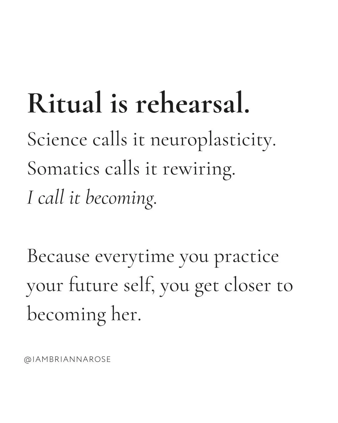 Ritual is rehearsal.
Science calls it neuroplasticity.
Somatics calls it rewiring.

I call it becoming.

Because every single day, whether you realize it or not, you're practicing someone.

You're rehearsing the woman who second-guesses herself.
Or t