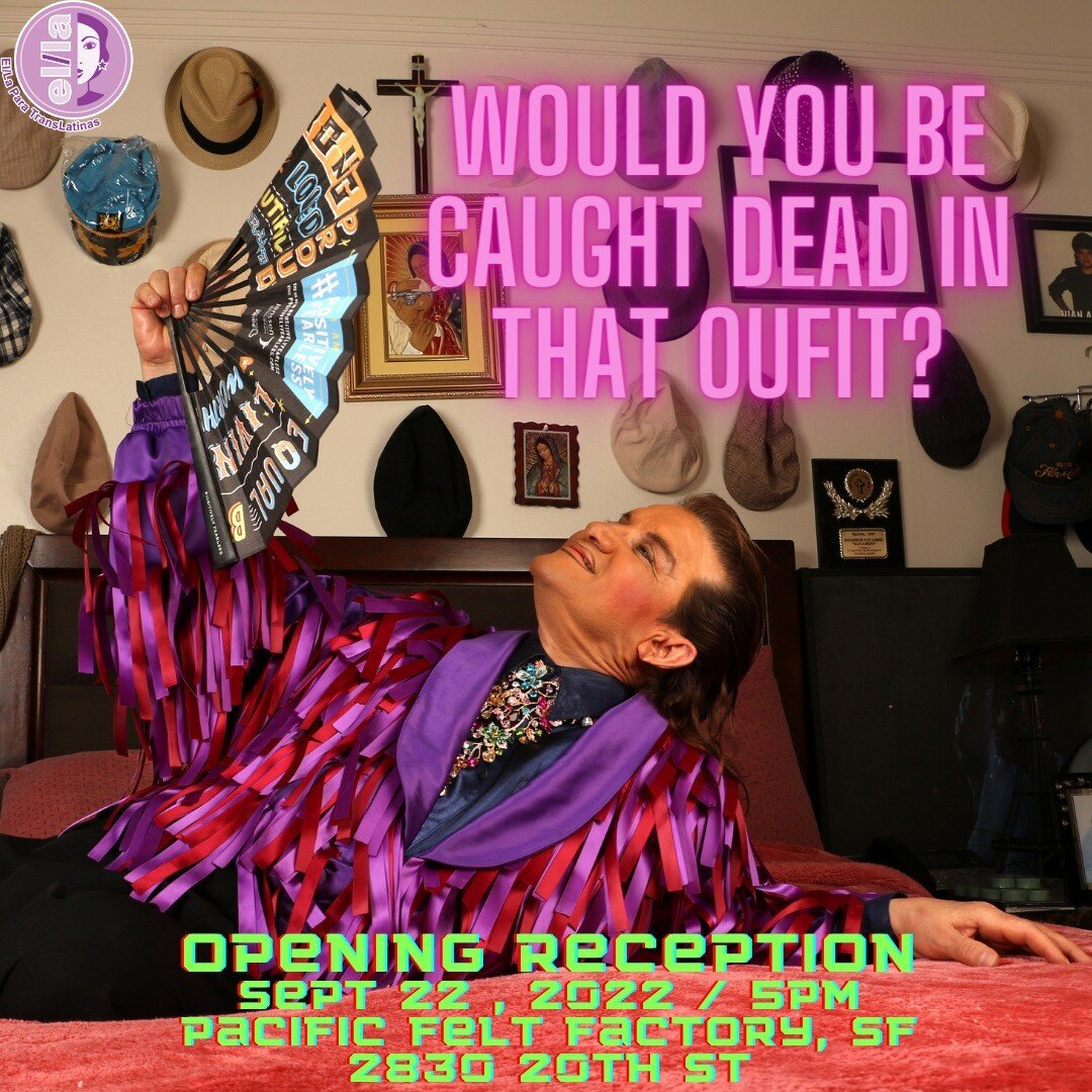 Don't miss the opening night celebration of Would You Be Caught Dead in That Outfit? on September 22 at 5PM at Pacific Felt Factory - a collaboration with El/La Para TransLatinas, the GLBT Historical Society, AIRSF.

Presented by artists Juli&aacute;