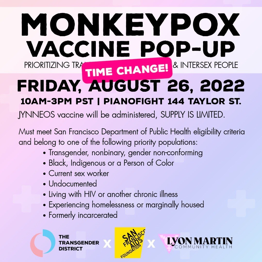 Recuerden, HOY Viernes 26 de Agosto de 11:00am a 3:00pm, en la 144 de Taylor St, en el Pianofight del Tenderloin (entre Eddy y Turk), pueden ponerse la 1ra Dosis de la Vacuna para la Viruela del Mono. 
Se dar&aacute; prioridad a la:
Comunidad Transg&