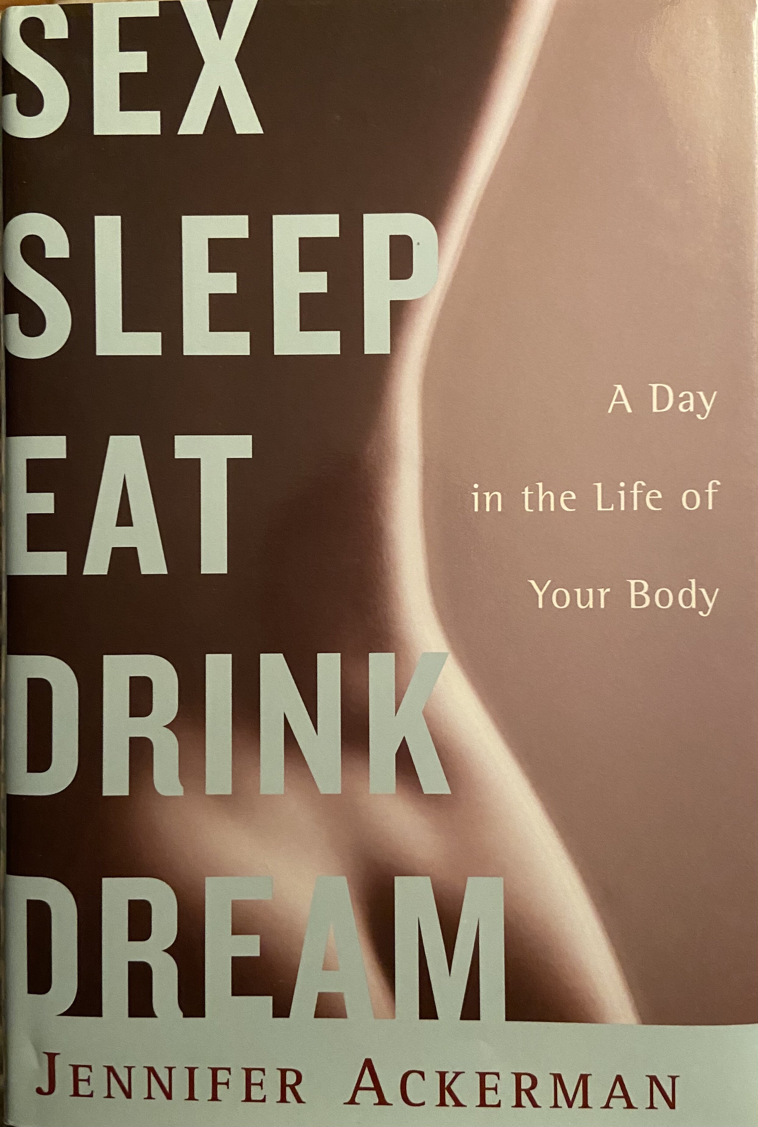 Sex, Sleep, Eat, Drink, Dream A Day in the Life of Your Body — Jennifer Ackerman